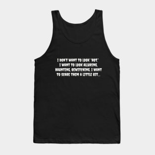 I don't want to look hot, I want to look alluring, haunting, bewitching I want to scare them a little bit Tank Top